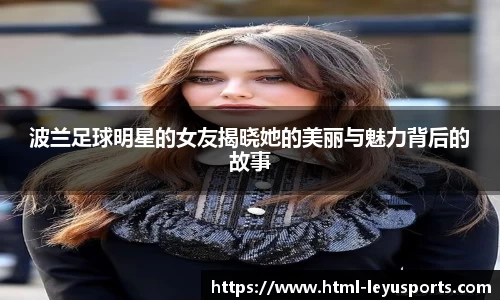 波兰足球明星的女友揭晓她的美丽与魅力背后的故事